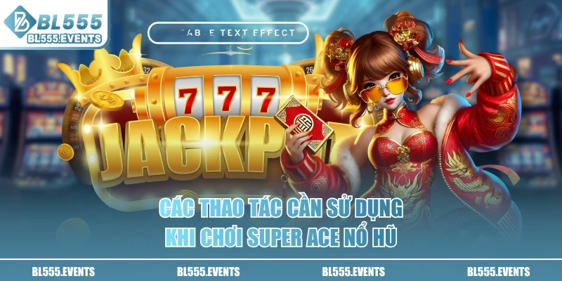 Các thao tác cần sử dụng khi chơi Super ACE nổ hũ