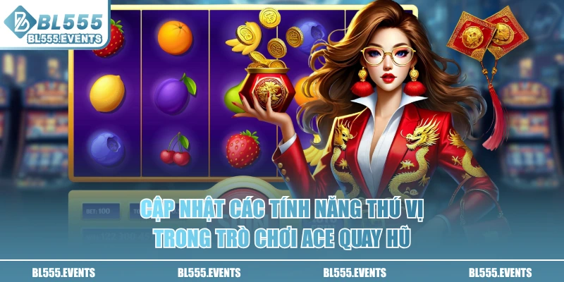 Cập nhật các tính năng thú vị trong trò chơi ACE quay hũ