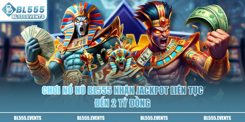 Chơi nổ hũ BL555 nhận jackpot liên tục đến 2 tỷ đồng