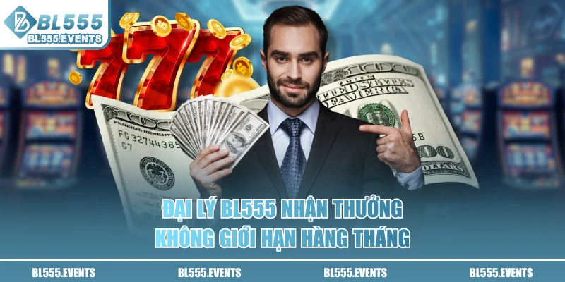 Đại lý BL555 nhận thưởng không giới hạn hàng tháng